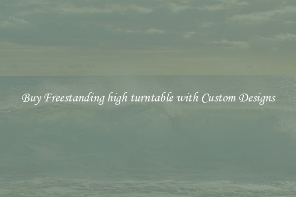 Buy Freestanding high turntable with Custom Designs