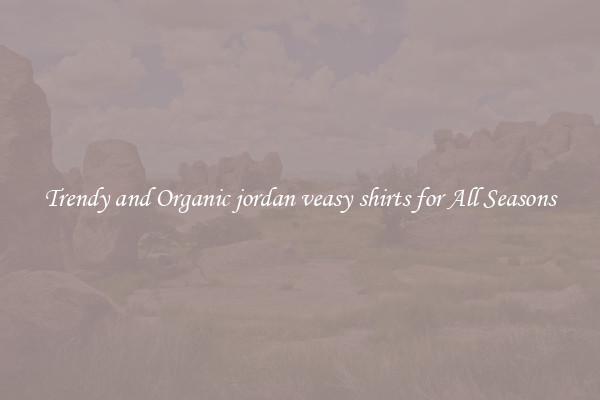 Trendy and Organic jordan veasy shirts for All Seasons