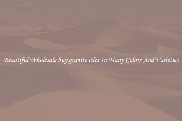 Beautiful Wholesale buy granite tiles In Many Colors And Varieties