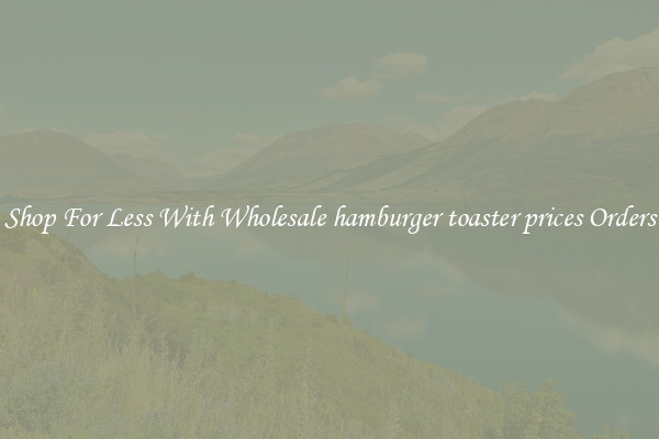Shop For Less With Wholesale hamburger toaster prices Orders