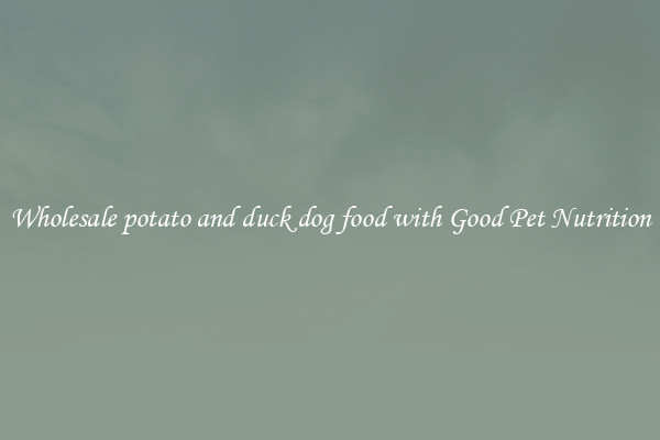 Wholesale potato and duck dog food with Good Pet Nutrition