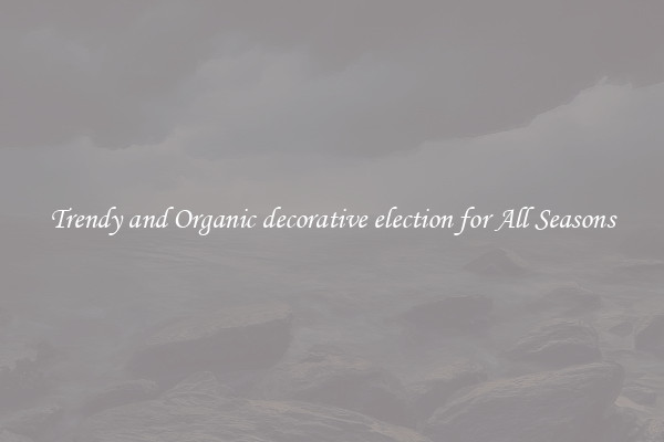 Trendy and Organic decorative election for All Seasons