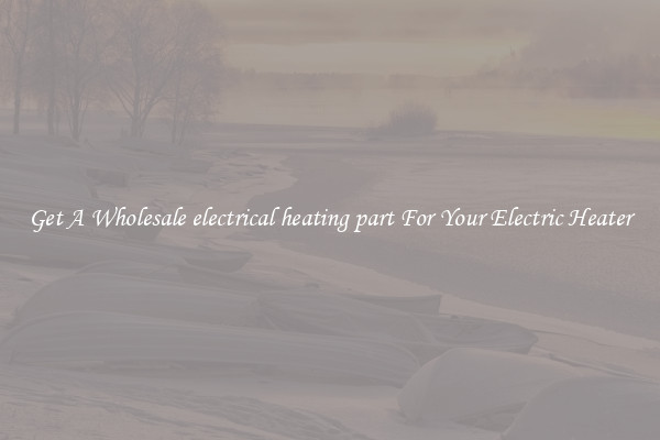 Get A Wholesale electrical heating part For Your Electric Heater