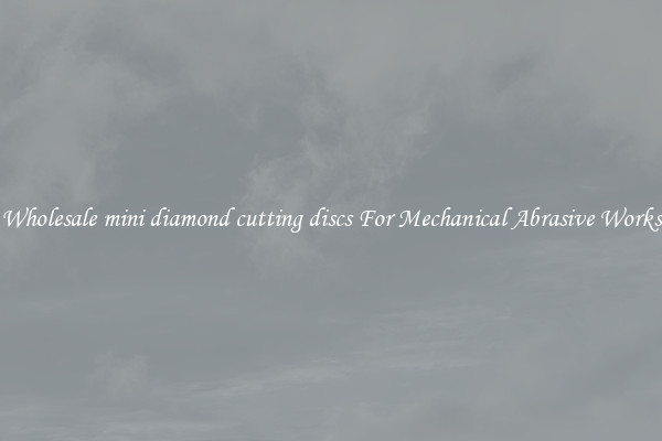 Wholesale mini diamond cutting discs For Mechanical Abrasive Works