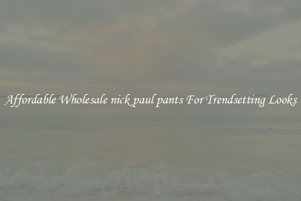 Affordable Wholesale nick paul pants For Trendsetting Looks