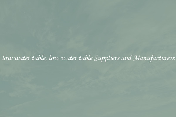 low water table, low water table Suppliers and Manufacturers