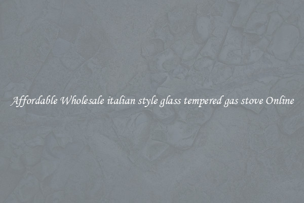 Affordable Wholesale italian style glass tempered gas stove Online