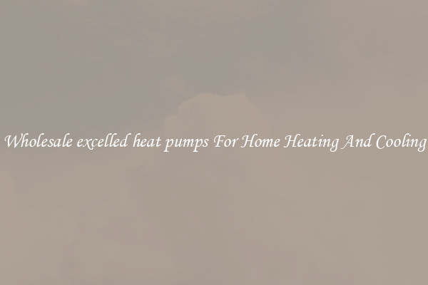 Wholesale excelled heat pumps For Home Heating And Cooling