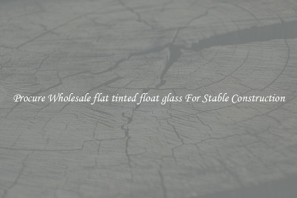Procure Wholesale flat tinted float glass For Stable Construction