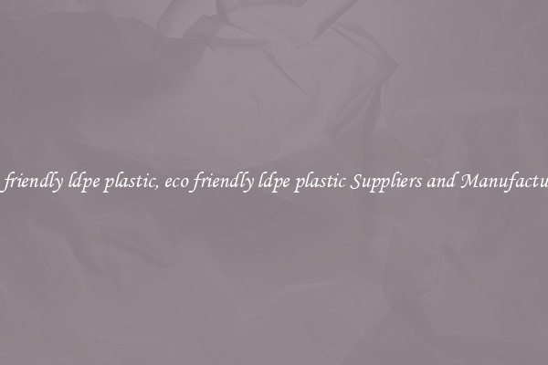 eco friendly ldpe plastic, eco friendly ldpe plastic Suppliers and Manufacturers