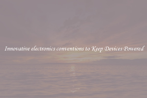 Innovative electronics conventions to Keep Devices Powered