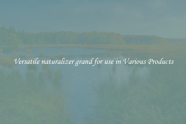 Versatile naturalizer grand for use in Various Products