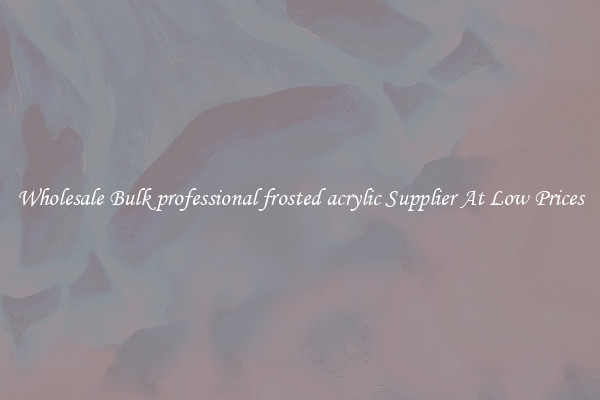 Wholesale Bulk professional frosted acrylic Supplier At Low Prices