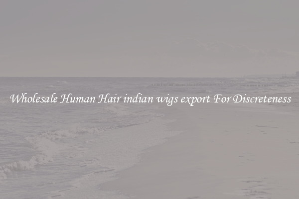 Wholesale Human Hair indian wigs export For Discreteness