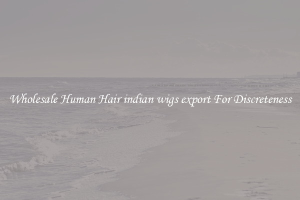 Wholesale Human Hair indian wigs export For Discreteness