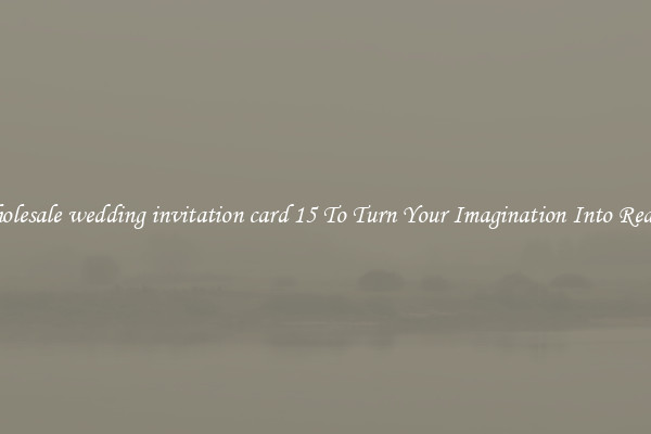 Wholesale wedding invitation card 15 To Turn Your Imagination Into Reality