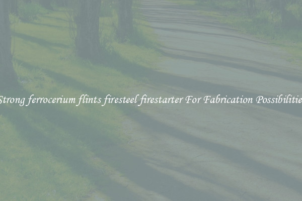 Strong ferrocerium flints firesteel firestarter For Fabrication Possibilities