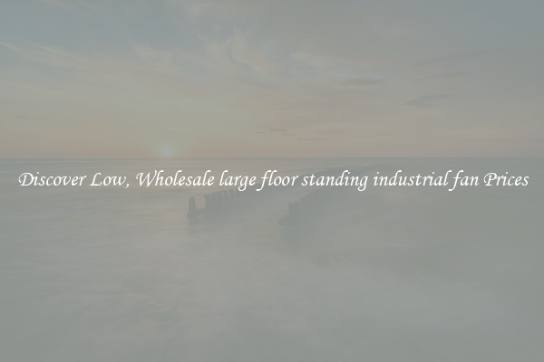 Discover Low, Wholesale large floor standing industrial fan Prices