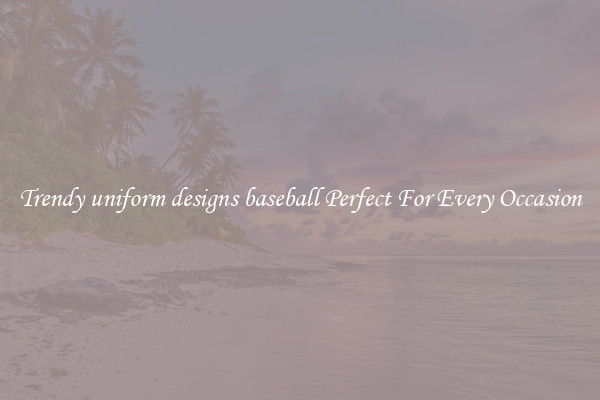 Trendy uniform designs baseball Perfect For Every Occasion