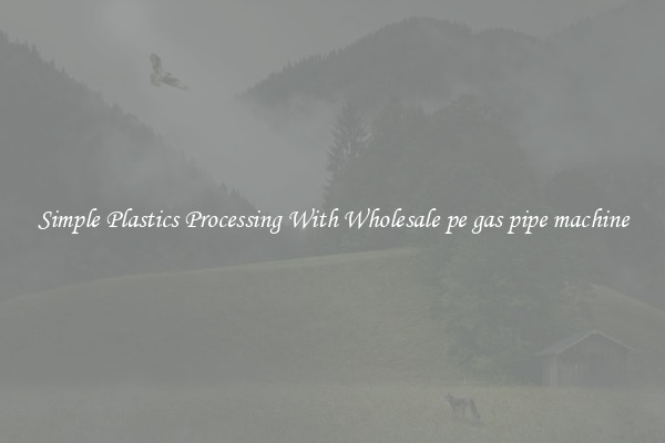 Simple Plastics Processing With Wholesale pe gas pipe machine