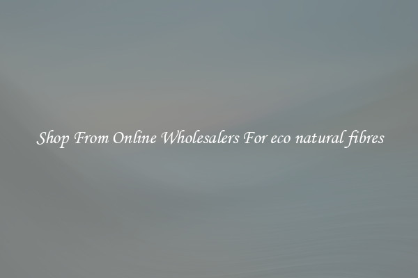 Shop From Online Wholesalers For eco natural fibres