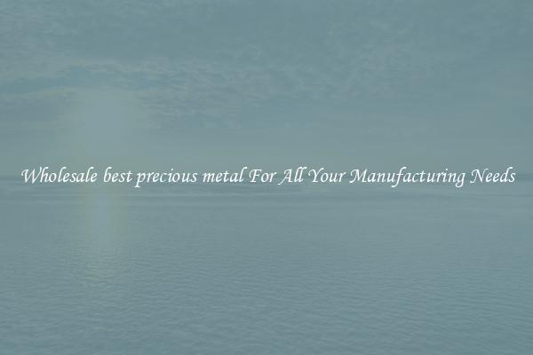 Wholesale best precious metal For All Your Manufacturing Needs