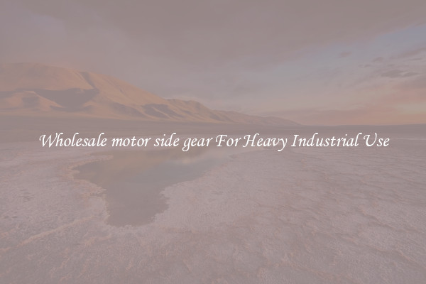Wholesale motor side gear For Heavy Industrial Use