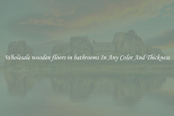 Wholesale wooden floors in bathrooms In Any Color And Thickness