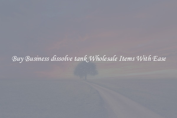 Buy Business dissolve tank Wholesale Items With Ease