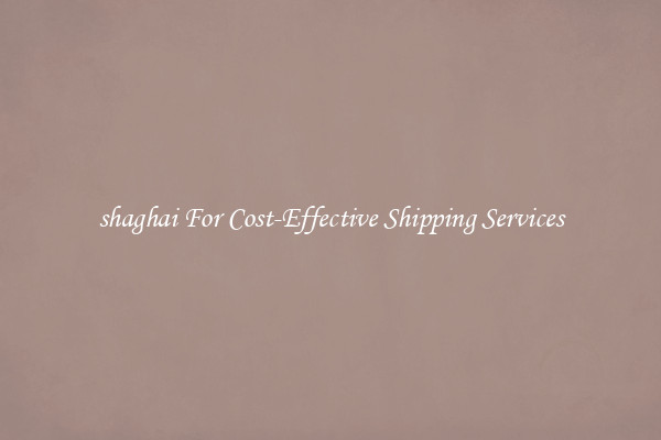 shaghai For Cost-Effective Shipping Services