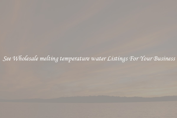 See Wholesale melting temperature water Listings For Your Business