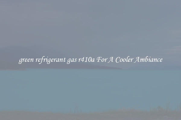 green refrigerant gas r410a For A Cooler Ambiance