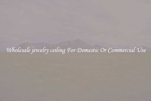 Wholesale jewelry ceiling For Domestic Or Commercial Use