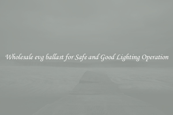 Wholesale evg ballast for Safe and Good Lighting Operation