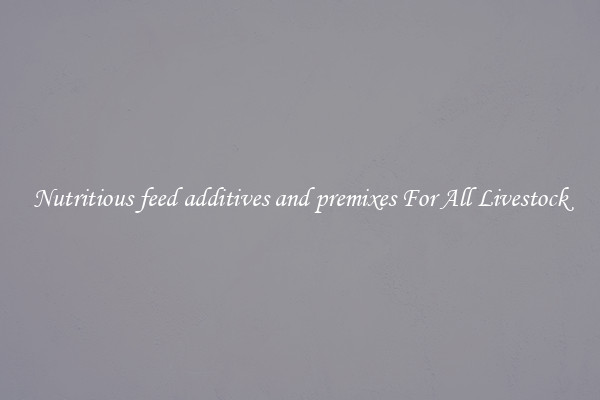 Nutritious feed additives and premixes For All Livestock