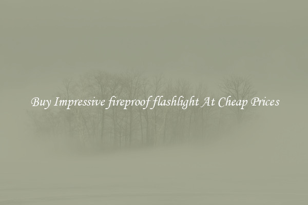 Buy Impressive fireproof flashlight At Cheap Prices
