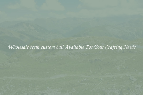 Wholesale resin custom ball Available For Your Crafting Needs