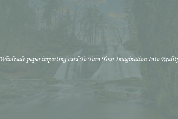 Wholesale paper importing card To Turn Your Imagination Into Reality