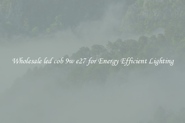 Wholesale led cob 9w e27 for Energy Efficient Lighting