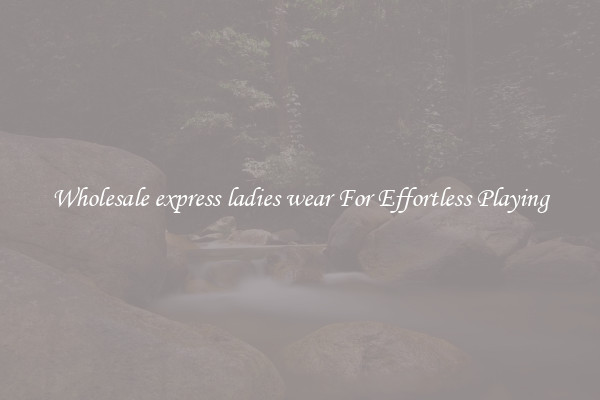 Wholesale express ladies wear For Effortless Playing