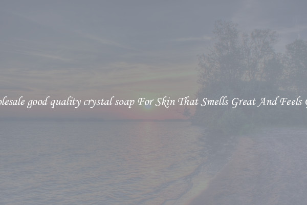 Wholesale good quality crystal soap For Skin That Smells Great And Feels Good