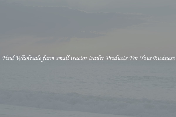 Find Wholesale farm small tractor trailer Products For Your Business