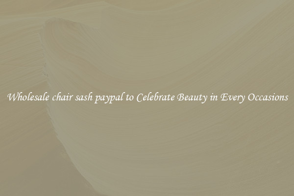 Wholesale chair sash paypal to Celebrate Beauty in Every Occasions