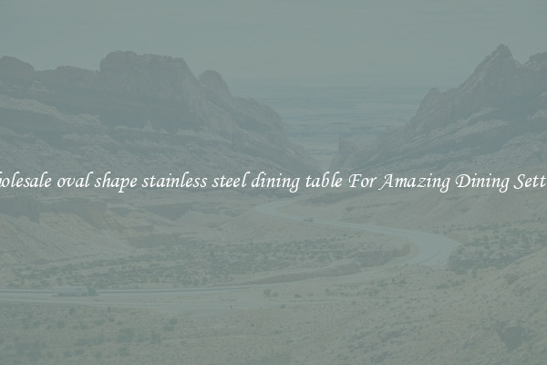 Wholesale oval shape stainless steel dining table For Amazing Dining Settings