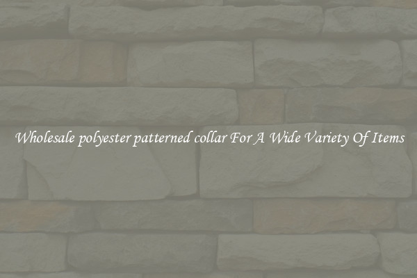 Wholesale polyester patterned collar For A Wide Variety Of Items