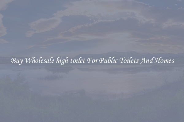 Buy Wholesale high toilet For Public Toilets And Homes