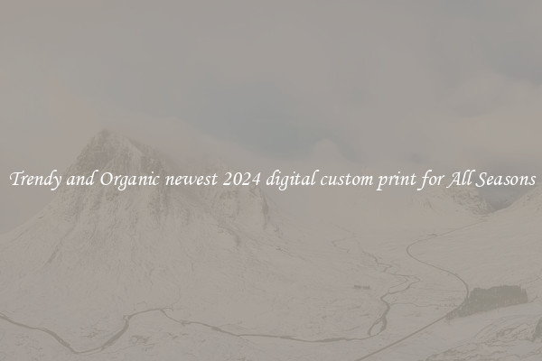 Trendy and Organic newest 2024 digital custom print for All Seasons