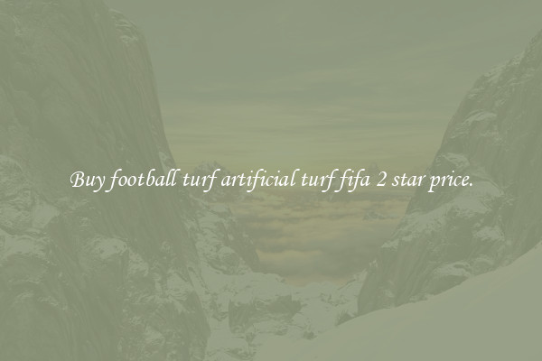Buy football turf artificial turf fifa 2 star price.