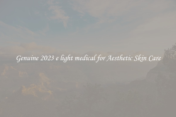 Genuine 2023 e light medical for Aesthetic Skin Care