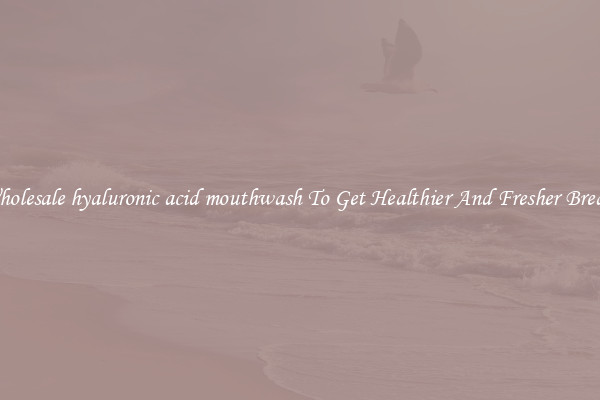 Wholesale hyaluronic acid mouthwash To Get Healthier And Fresher Breath